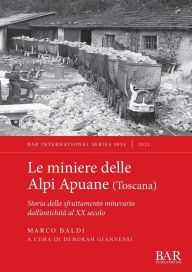 Title: Le miniere delle Alpi Apuane (Toscana): Storia dello sfruttamento minerario dall'antichità al XX secolo, Author: Marco Baldi