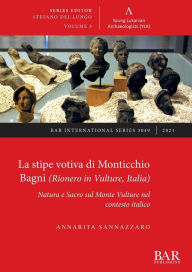 Title: La stipe votiva di Monticchio Bagni (Rionero in Vulture, Italia): Natura e Sacro sul Monte Vulture nel contesto italico, Author: Annarita Sannazzaro