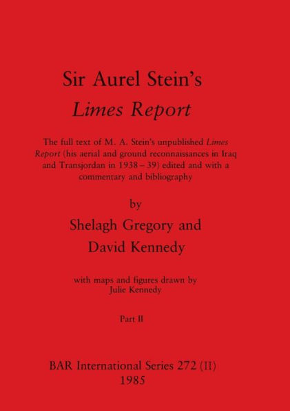 Sir Aurel Stein's Limes Report, Part II: The full text of M. A. Stein's unpublished Limes Report (his aerial and ground reconnaissances in Iraq and Transjordan in 1938-39) edited and with a commentary and bibliography