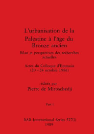 Title: L'urbanisation de la Palestine à l'âge du Bronze ancien, Part I: Bilan et perspectives des recherches actuelles. Actes du Colloque d'Emmaüs (20-24 octobre 1986), Author: Pierre de Miroschedji