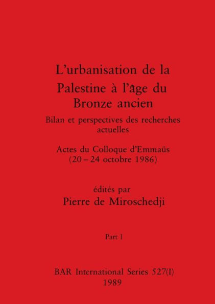 L'urbanisation de la Palestine à l'âge du Bronze ancien, Part I: Bilan et perspectives des recherches actuelles. Actes du Colloque d'Emmaüs (20-24 octobre 1986)