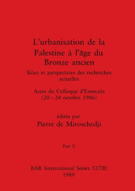 Title: L'urbanisation de la Palestine à l'âge du Bronze ancien, Part II: Bilan et perspectives des recherches actuelles. Actes du Colloque d'Emmaüs (20-24 octobre 1986), Author: Pierre de Miroschedji