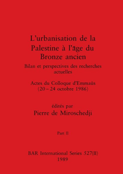 L'urbanisation de la Palestine à l'âge du Bronze ancien, Part II: Bilan et perspectives des recherches actuelles. Actes du Colloque d'Emmaüs (20-24 octobre 1986)