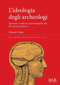 Title: L'ideologia degli archeologi: Egemonie e tradizioni epistemologiche alla fine del postmoderno, Author: Edoardo Vanni