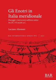 Title: Gli Enotri in Italia meridionale: Paesaggi e interazioni nell'area ionica tra IX e VI secolo a.C., Author: Luciano Altomare