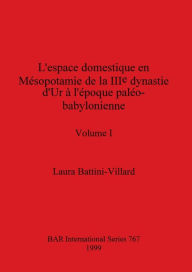 Title: L'espace domestique en Mésopotamie de la IIIe dynastie d'Ur à l'époque paléo-babylonienne, Volume I, Author: Laura Battini-Villard