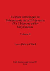 Title: L'espace domestique en Mésopotamie de la IIIe dynastie d'Ur à l'époque paléo-babylonienne, Volume II, Author: Laura Battini-Villard
