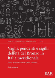 Title: Vaghi, pendenti e sigilli dell'etï¿½ del Bronzo in Italia meridionale: Pietra, materiali vetrosi, ambra e metallo, Author: Ilaria Matarese