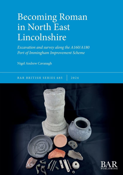 Becoming Roman in North East Lincolnshire: Excavation and survey along the A160/A180 Port of Immingham Improvement Scheme