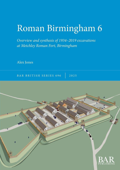 Roman Birmingham 6: Overview and synthesis of 1934-2019 excavations at Metchley Roman Fort, Birmingham
