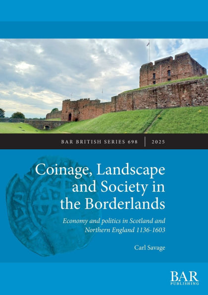 Coinage, Landscape and Society in the Borderlands: Economy and politics in Scotland and Northern England 1136-1603