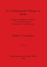 Title: La Colonización Griega en Sicilia, Tomo II: Griegos, Indígenas y Púnicos en la Sicilia Arcaica-Interacción y Aculturación, Author: Adolfo J Domïnguez