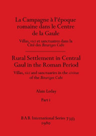 Title: La Campagne à l'époque romaine dans le Centre de la Gaule / Rural Settlement in Central Gaul in the Roman Period, Part i: Villas, vici et sanctuaires dans la Cité de Bituriges Cubi / Villas, vici and sanctuaries in the civitas of the Bit, Author: Alain Leday