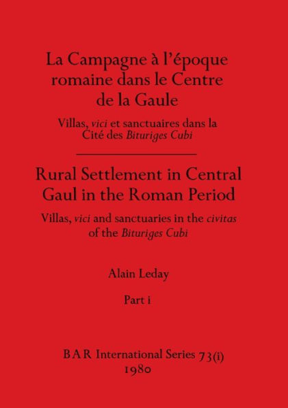 La Campagne à l'époque romaine dans le Centre de la Gaule / Rural Settlement in Central Gaul in the Roman Period, Part i: Villas, vici et sanctuaires dans la Cité de Bituriges Cubi / Villas, vici and sanctuaries in the civitas of the Bit