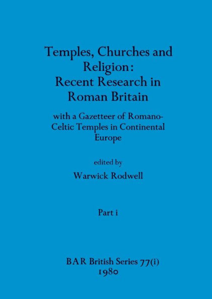 Temples, Churches and Religion: Recent Research in Roman Britain, Part i: with a Gazetteer of Romano-Celtic Temples in Continental Europe