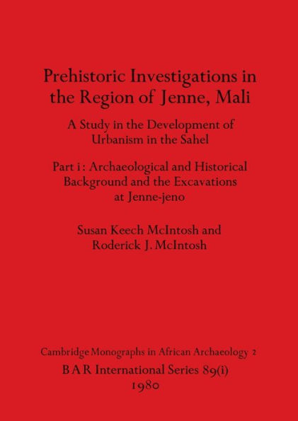 Prehistoric Investigations in the Region of Jenne, Mali, Part i: A Study in the Development of Urbanism in the Sahel. Part i-Archaeological and Historical Background and the Excavations at Jenne-jeno