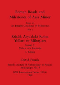 Title: Roman Roads and Milestones of Asia Minor, Part i / Kücük Asya'daki Roma Yollari ve Miltaslari, Bölüm i, Author: David French