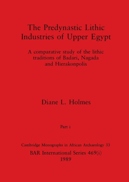 The Predynastic Lithic Industries of Upper Egypt, Part i: A comparative study of the lithic traditions of Badari, Nagada and Hierakonpolis