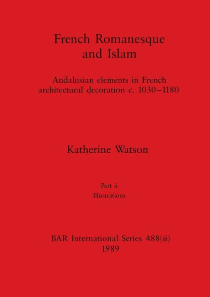 French Romanesque and Islam, Part ii: Andalusian elements in French architectural decoration c.1030-1180. Part ii Illustrations