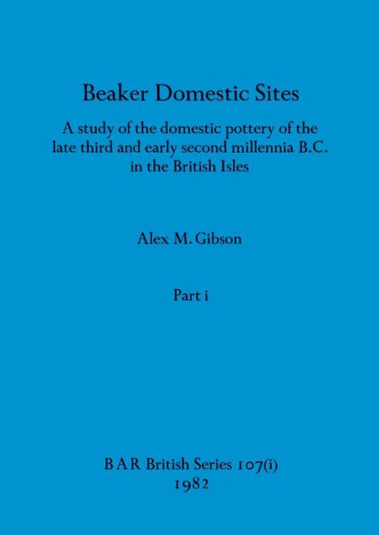 Beaker Domestic Sites, Part i: A study of the domestic pottery of the late third and early second millennia B.C. in the British Isles