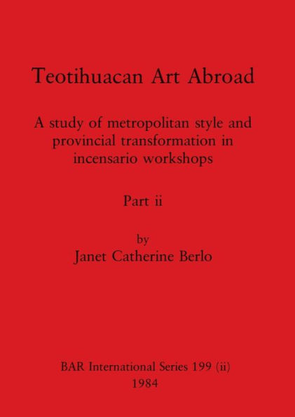 Teotihuacan Art Abroad, Part ii: A study of metropolitan style and provincial transformation in incensario workshops