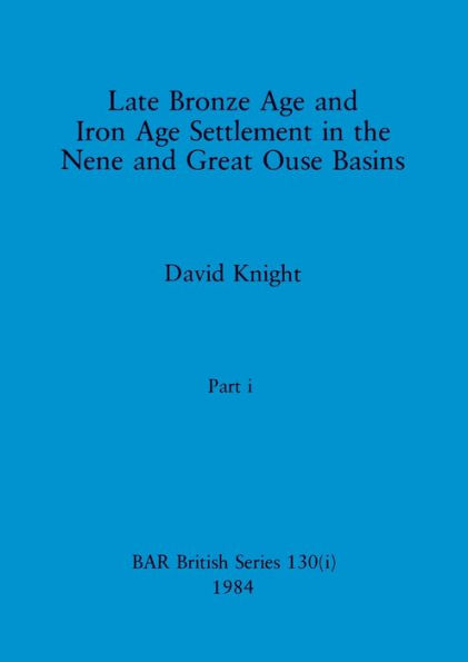 Late Bronze Age and Iron Age Settlement in the Nene and Great Ouse Basins, Part i