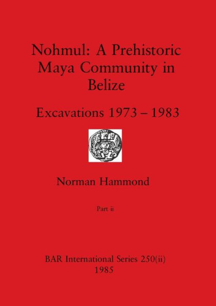 Nohmul-A Prehistoric Maya Community in Belize, Part ii: Excavations 1973-1983