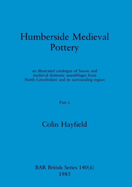 Humberside Medieval Pottery, Part ii: an illustrated catalogue of Saxon and medieval domestic assemblages from North Lincolnshire and its surrounding region