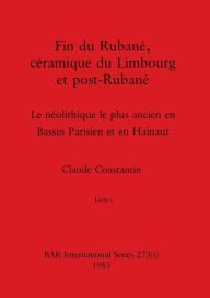 Title: Fin du Rubané, céramique du Limbourg et post-Rubané, Livre i: Le néolithique le plus ancien en Bassin Parisien et en Hainaut, Author: Claude Constantin