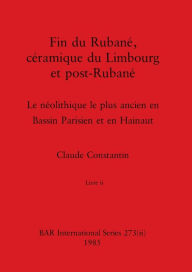 Title: Fin du Rubané, céramique du Limbourg et post-Rubané, Livre ii: Le néolithique le plus ancien en Bassin Parisien et en Hainaut, Author: Claude Constantin