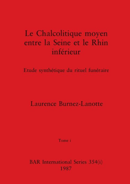 Le Chalcolitique moyen entre la Seine et le Rhin inférieur, Tome i: Etude synthétique du rituel funéraire