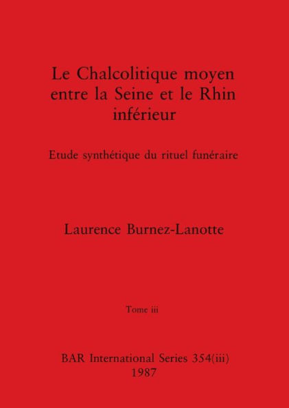 Le Chalcolitique moyen entre la Seine et le Rhin inférieur, Tome iii: Etude synthétique du rituel funéraire