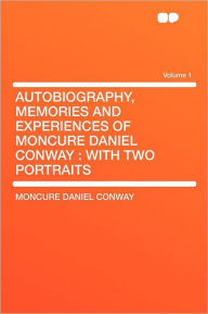 Autobiography, Memories and Experiences of Moncure Daniel Conway: With Two Portraits Volume 1