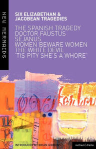 Title: Elizabethan and Jacobean Tragedies: The Spanish Tragedy; Doctor Faustus; Sejanus His Fall; Women Beware Women; The White Devil; 'Tis Pity She's A Whore, Author: Bloomsbury Academic