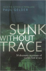 Title: Sunk Without Trace: 30 dramatic accounts of yachts lost at sea, Author: Paul Gelder