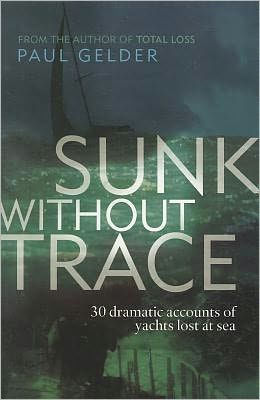 Sunk Without Trace: 30 dramatic accounts of yachts lost at sea