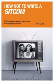 Title: How NOT to Write a Sitcom: 100 Mistakes to Avoid If You Ever Want to Get Produced, Author: Marc Blake