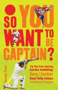 Title: So you want to be captain?: Top Tips from Sporting Heroes, Author: Declan Gane