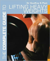 Title: The Complete Guide to Lifting Heavy Weights, Author: Geoffrey K. Platt