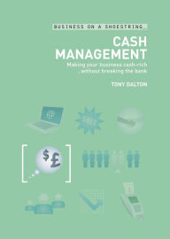 Title: Cash Management: Making your Business Cash-Rich...without Breaking the Bank, Author: Tony Dalton