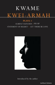 Title: Kwei-Armah Plays: 1: Elmina's Kitchen; Fix Up; Statement of Regret; Let There Be Love, Author: Kwame Kwei-Armah