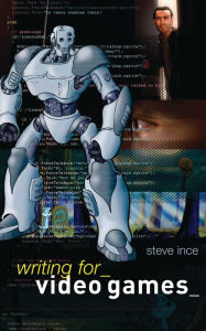 Title: Writing for Video Games, Author: Steve Ince