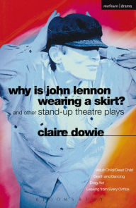 Title: Why Is John Lennon Wearing a Skirt?: and Other Stand-up Theatre Plays, Author: Claire Dowie