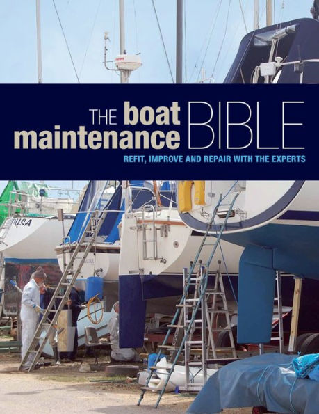 The Boat Maintenance Bible: Refit, Improve and Repair with the Experts