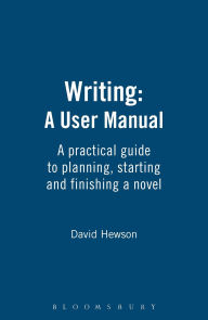 Title: Writing: A User Manual: A practical guide to planning, starting and finishing a novel, Author: David Hewson