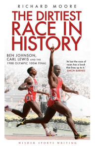 Title: The Dirtiest Race in History: Ben Johnson, Carl Lewis and the 1988 Olympic 100m Final, Author: Richard Moore