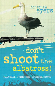 Title: Don't Shoot the Albatross!: Nautical Myths and Superstitions, Author: Jonathan Eyers