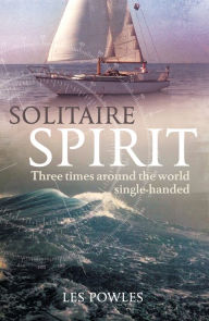 Title: Solitaire Spirit: Three Times Around the World Single-Handed, Author: Les Powles