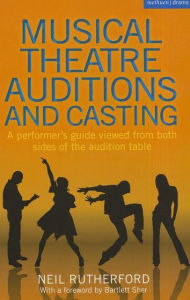 Title: Musical Theatre Auditions and Casting: A performer's guide viewed from both sides of the audition table, Author: Neil Rutherford