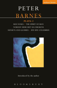 Title: Barnes Plays: 2: Red Noses, The Spirit of Man, Nobody Here But Us Chickens, Sunsets and Glories, Bye Bye Columbus, Author: Peter Barnes